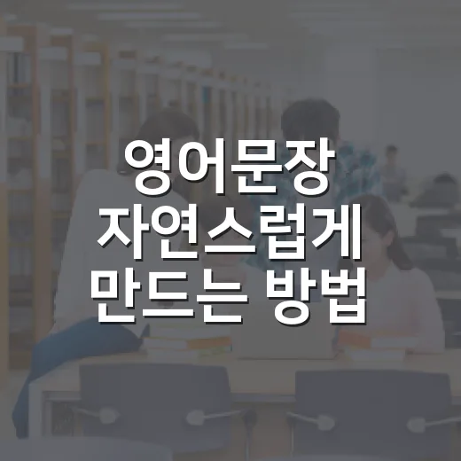 영어문장 자연스럽게 만드는 방법, 초보자는 이렇게 시작하면 편해요 - 요약