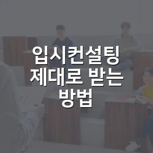 입시컨설팅 제대로 받는 방법, 처음이라면 이렇게 준비하세요 - 요약