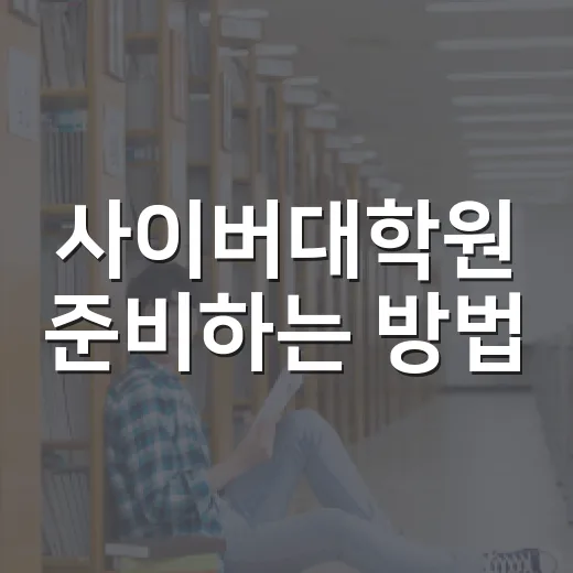 사이버대학원 준비하는 방법, 직장인이 놓치기 쉬운 기준부터 체크하기 - 요약