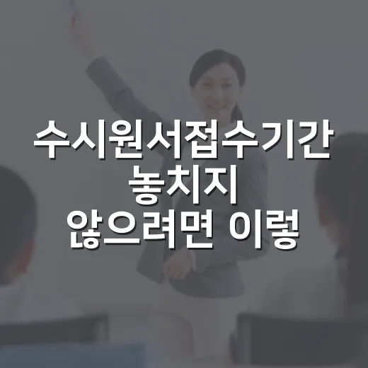 수시원서접수기간 놓치지 않으려면 이렇게 준비하세요 - 요약
