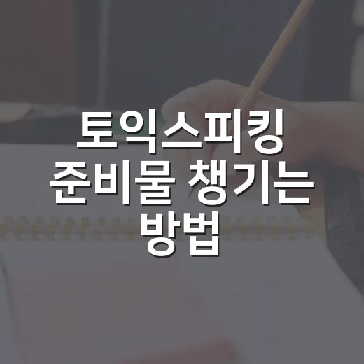 토익스피킹 준비물 챙기는 방법, 시험장 가기 전 이렇게 확인하세요 - 요약