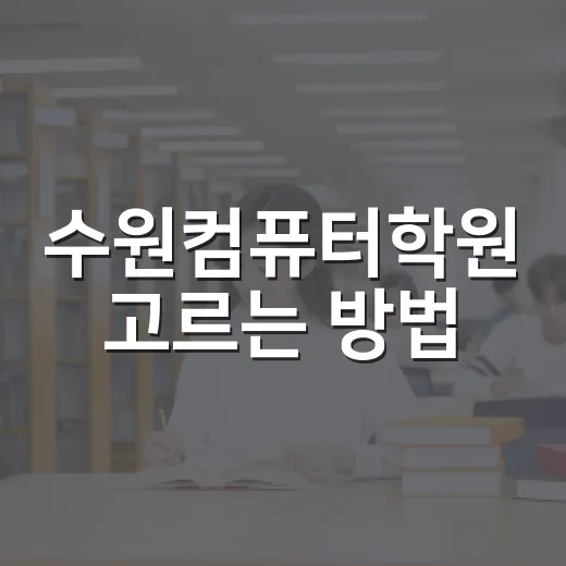 수원컴퓨터학원 고르는 방법, 처음 배우는 사람은 이렇게 보면 편해요 - 요약