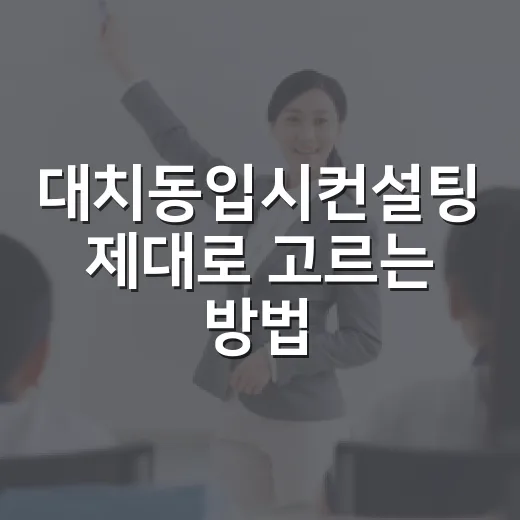 대치동입시컨설팅 제대로 고르는 방법, 상담 전에 확인할 것들 - 요약