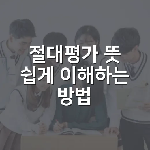 절대평가 뜻 쉽게 이해하는 방법, 상대평가와 헷갈릴 때 이렇게 구분하세요 - 요약