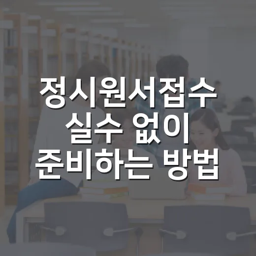 정시원서접수 실수 없이 준비하는 방법 - 요약