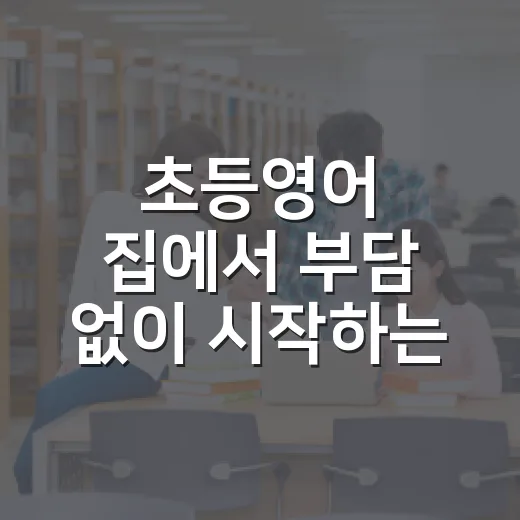 초등영어 집에서 부담 없이 시작하는 방법 - 요약