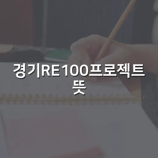 경기RE100프로젝트 뜻, 초보자도 헷갈리지 않게 이해하는 방법 - 요약