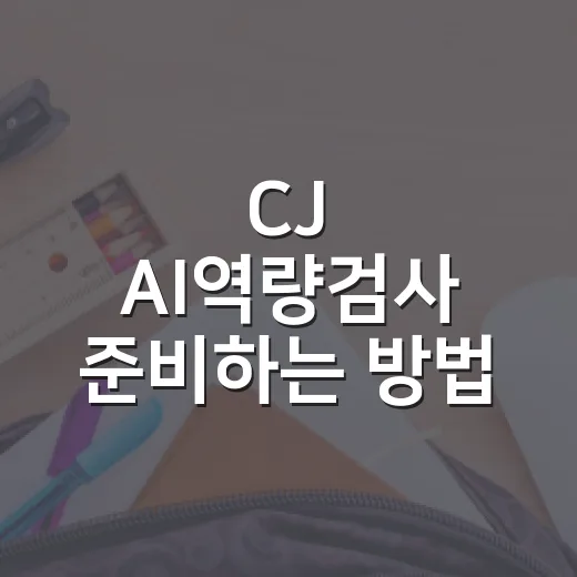 CJ AI역량검사 준비하는 방법: 처음 보는 지원자를 위한 현실 체크리스트 - 요약
