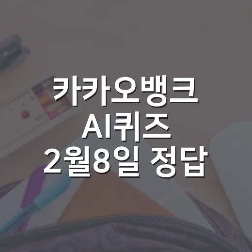 카카오뱅크 AI퀴즈 2월8일 정답 확인하는 방법과 참여 팁 - 요약