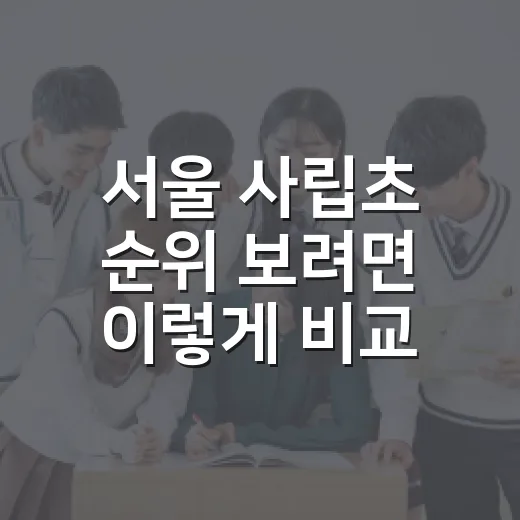 서울 사립초 순위 보려면 이렇게 비교하세요 - 요약