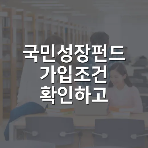 국민성장펀드 가입조건 확인하고 신청하려면 이렇게 준비하세요 - 요약