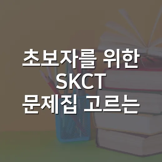 초보자를 위한 SKCT 문제집 고르는 방법, 책부터 풀지 말고 이렇게 시작하세요 - 요약