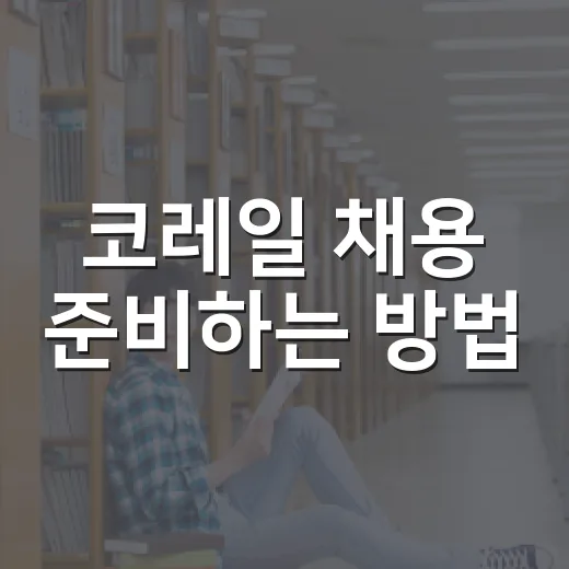 코레일 채용 준비하는 방법, 공고 뜨기 전부터 챙길 것들 - 요약