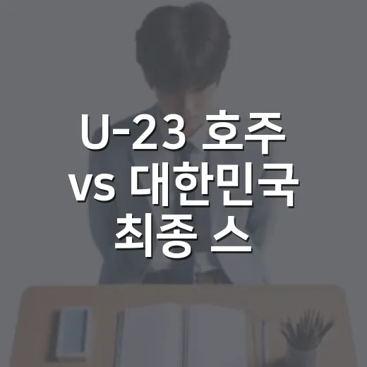 U-23 호주 vs 대한민국 최종 스코어 확인하는 방법과 경기 흐름 읽기 - 요약