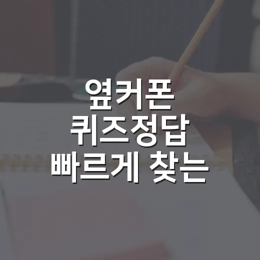 옆커폰 퀴즈정답 빠르게 찾는 방법, 헷갈릴 때 이렇게 확인하세요 - 요약