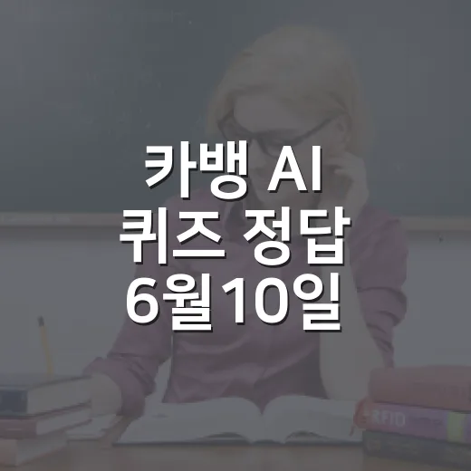 카뱅 AI 퀴즈 정답 6월10일 빠르게 확인하는 방법 - 요약