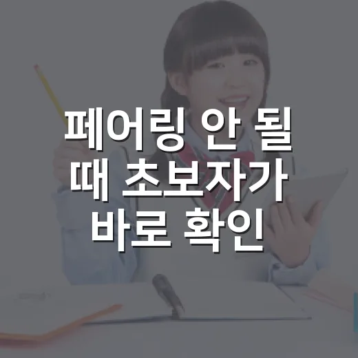 페어링 안 될 때 초보자가 바로 확인하는 방법 - 요약