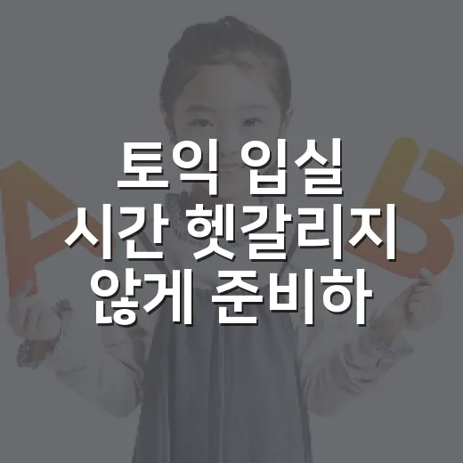 토익 입실 시간 헷갈리지 않게 준비하는 방법 - 요약