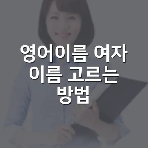 영어이름 여자 이름 고르는 방법, 분위기별로 이렇게 고르면 쉬워요 - 요약
