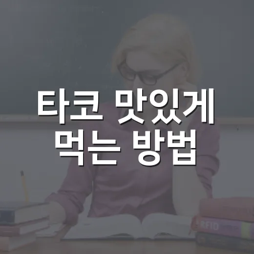 타코 맛있게 먹는 방법, 처음 고를 때 이렇게 시작하면 편해요 - 요약
