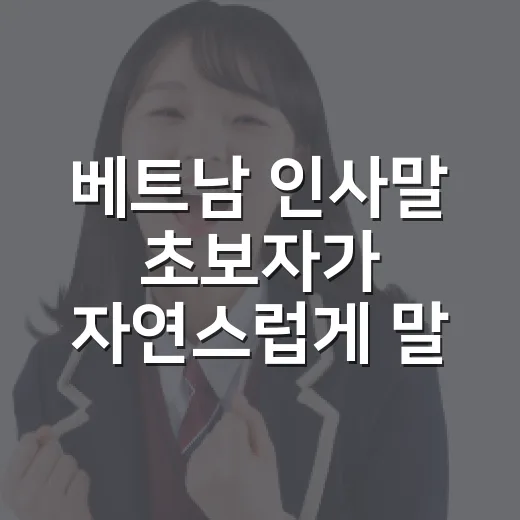 베트남 인사말 초보자가 자연스럽게 말하는 방법 - 요약