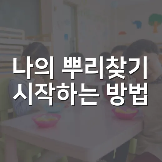 나의 뿌리찾기 시작하는 방법, 가족 이야기부터 기록까지 차근차근 - 요약