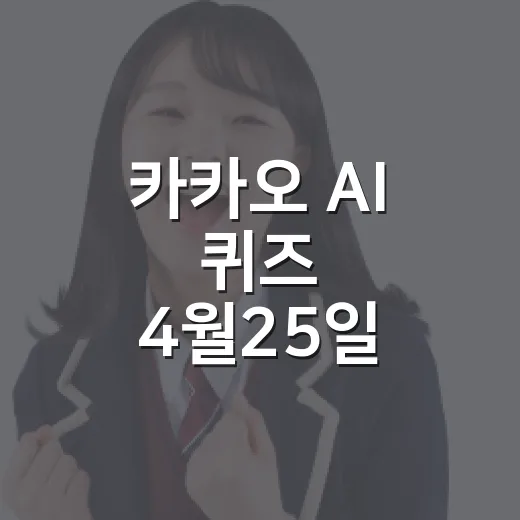 카카오 AI 퀴즈 4월25일 참여하려면 이렇게 확인하세요 - 요약