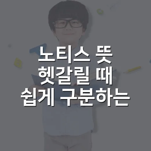 노티스 뜻 헷갈릴 때 쉽게 구분하는 방법 - 요약