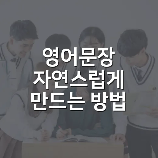 영어문장 자연스럽게 만드는 방법, 초보자는 이렇게 시작하면 쉬워요 - 요약
