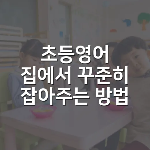 초등영어 집에서 꾸준히 잡아주는 방법 - 요약