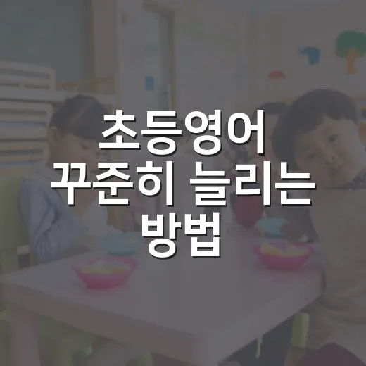 초등영어 꾸준히 늘리는 방법, 집에서 시작하려면 이렇게 - 요약