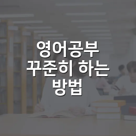 영어공부 꾸준히 하는 방법, 초보자도 지치지 않게 루틴 만드는 법 - 요약