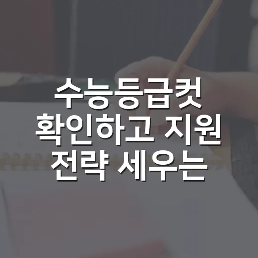 수능등급컷 확인하고 지원 전략 세우는 방법 - 요약