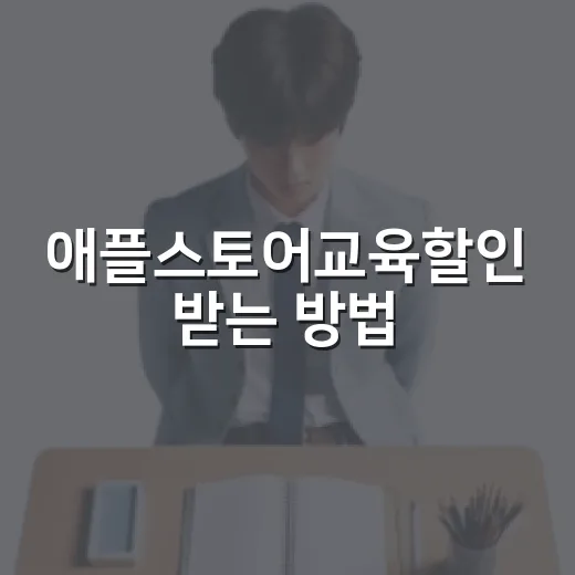 애플스토어교육할인 받는 방법, 대상부터 인증까지 쉽게 준비하기 - 요약