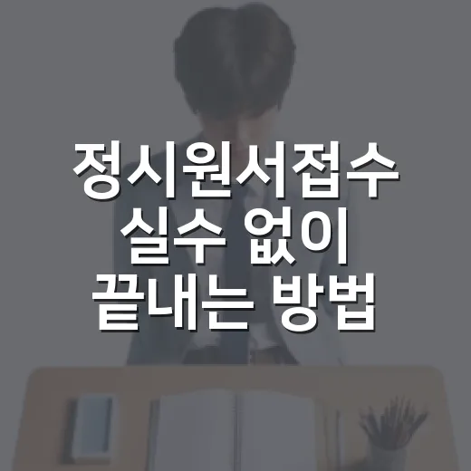 정시원서접수 실수 없이 끝내는 방법, 초보 수험생 체크 순서 - 요약