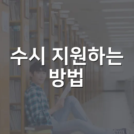 수시 지원하는 방법, 초보자도 헷갈리지 않게 준비하려면 이렇게 - 요약