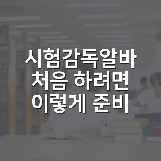 시험감독알바 처음 하려면 이렇게 준비하세요 - 요약