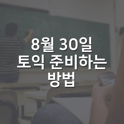 8월 30일 토익 준비하는 방법, 시험 전날부터 성적 발표일까지 이렇게 챙기기 - 요약