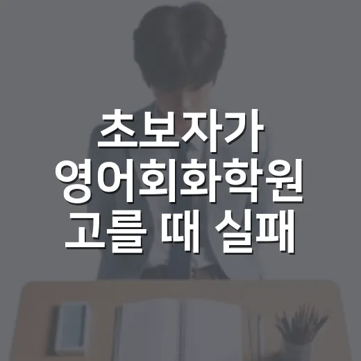 초보자가 영어회화학원 고를 때 실패 줄이는 방법 - 요약