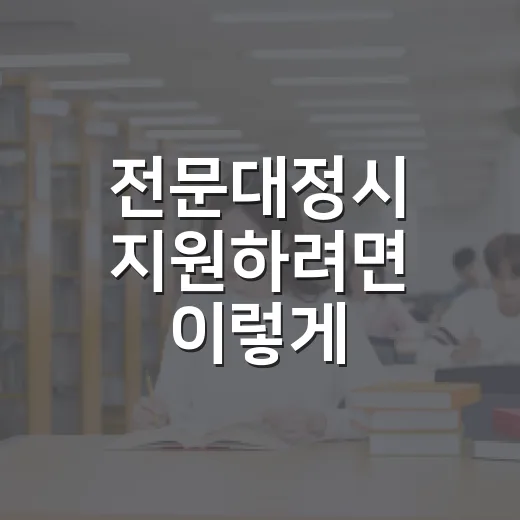 전문대정시 지원하려면 이렇게 준비하는 방법 - 요약