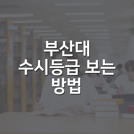 부산대 수시등급 보는 방법, 2027 지원자는 이렇게 잡으면 됩니다 - 요약