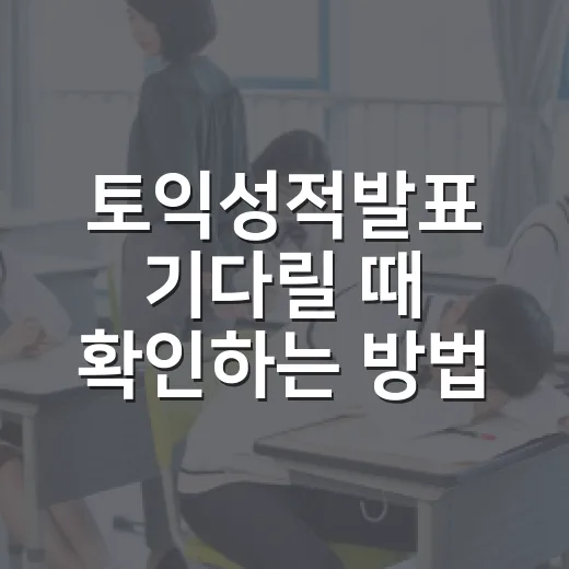 토익성적발표 기다릴 때 확인하는 방법과 놓치기 쉬운 점 - 요약