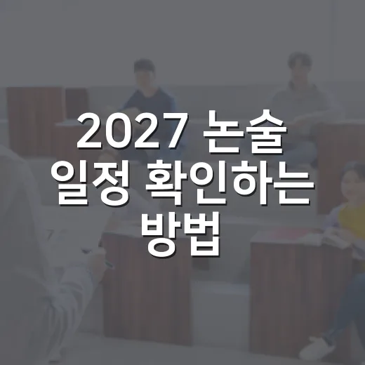 2027 논술 일정 확인하는 방법, 수능 전후 날짜 겹침까지 챙기기 - 요약