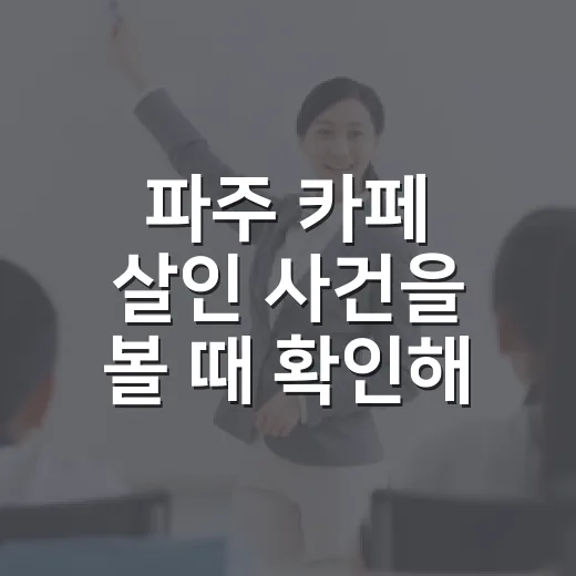 파주 카페 살인 사건을 볼 때 확인해야 할 것과 조심하는 방법 - 요약