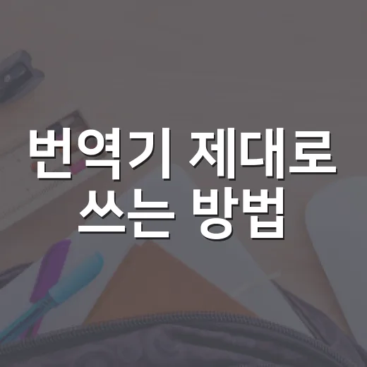번역기 제대로 쓰는 방법, 어색한 문장 줄이는 초보자 가이드 - 요약
