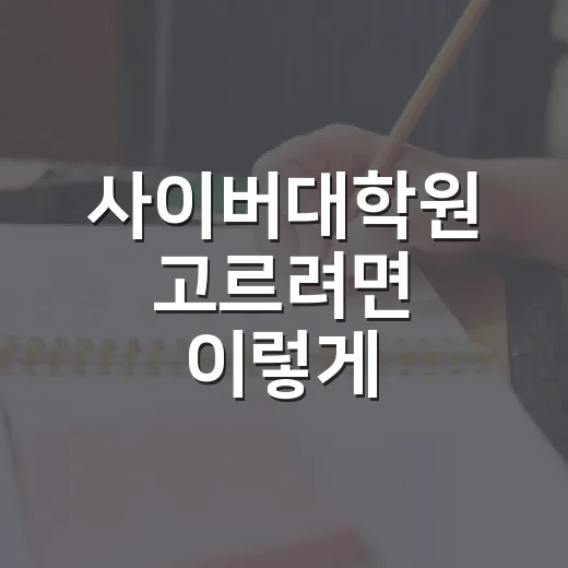 사이버대학원 고르려면 이렇게 비교하세요: 직장인 기준 입학 준비 방법 - 요약