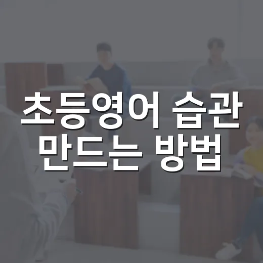 초등영어 습관 만드는 방법, 집에서 부담 없이 시작하려면 이렇게 - 요약
