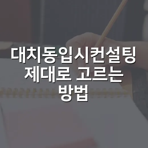 대치동입시컨설팅 제대로 고르는 방법, 처음 상담 전 챙길 것들 - 요약