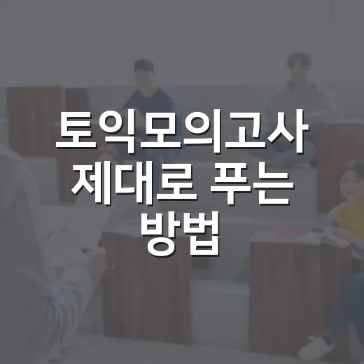 토익모의고사 제대로 푸는 방법, 점수 올리려면 이렇게 해도 충분해요 - 요약