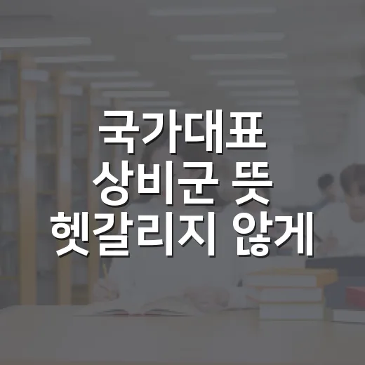 국가대표 상비군 뜻 헷갈리지 않게 이해하는 방법 - 요약